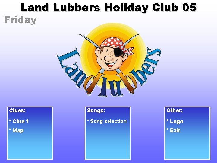 Land Lubbers Holiday Club 05 Friday Clues: Songs: Other: * Clue 1 * Song