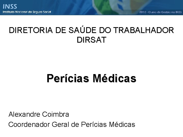 DIRETORIA DE SAÚDE DO TRABALHADOR DIRSAT Perícias Médicas Alexandre Coimbra Coordenador Geral de Perícias