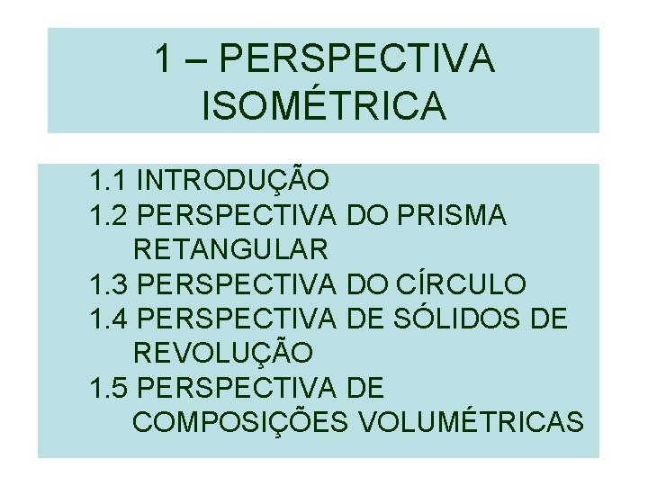 1 – PERSPECTIVA ISOMÉTRICA 1. 1 INTRODUÇÃO 1. 2 PERSPECTIVA DO PRISMA RETANGULAR 1. 1 – PERSPECTIVA ISOMÉTRICA 1. 1 INTRODUÇÃO 1. 2 PERSPECTIVA DO PRISMA RETANGULAR 1.