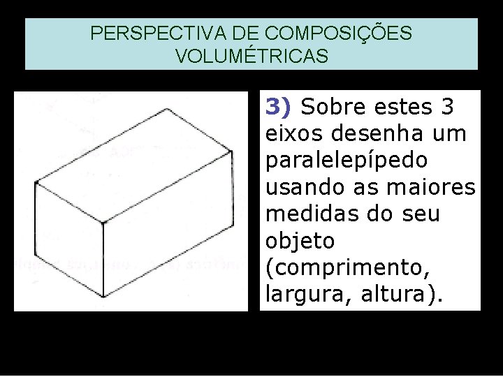 PERSPECTIVA DE COMPOSIÇÕES VOLUMÉTRICAS 3) Sobre estes 3 eixos desenha um paralelepípedo usando as PERSPECTIVA DE COMPOSIÇÕES VOLUMÉTRICAS 3) Sobre estes 3 eixos desenha um paralelepípedo usando as