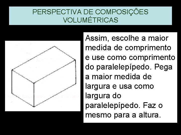 PERSPECTIVA DE COMPOSIÇÕES VOLUMÉTRICAS Assim, escolhe a maior medida de comprimento e use como PERSPECTIVA DE COMPOSIÇÕES VOLUMÉTRICAS Assim, escolhe a maior medida de comprimento e use como