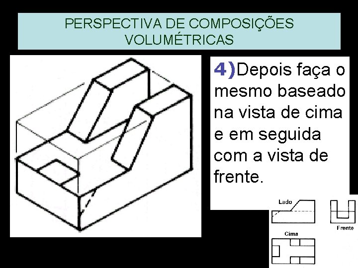 PERSPECTIVA DE COMPOSIÇÕES VOLUMÉTRICAS 4)Depois faça o mesmo baseado na vista de cima e PERSPECTIVA DE COMPOSIÇÕES VOLUMÉTRICAS 4)Depois faça o mesmo baseado na vista de cima e
