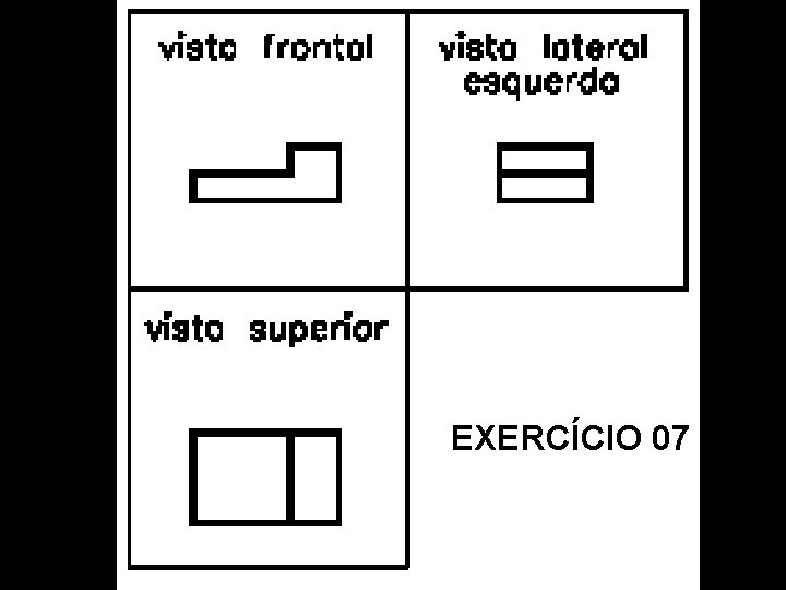 Vista Frontal. Vista Superior. Vista Lat. Esquerda. Perspectiva Isométrica. EXERCÍCIO 07 Vista Frontal. Vista Superior. Vista Lat. Esquerda. Perspectiva Isométrica. EXERCÍCIO 07
