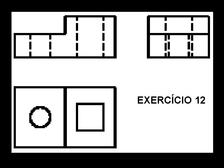 Vista Frontal. Vista Superior. Vista Lat. Esquerda. Perspectiva Isométrica. EXERCÍCIO 12 Vista Frontal. Vista Superior. Vista Lat. Esquerda. Perspectiva Isométrica. EXERCÍCIO 12