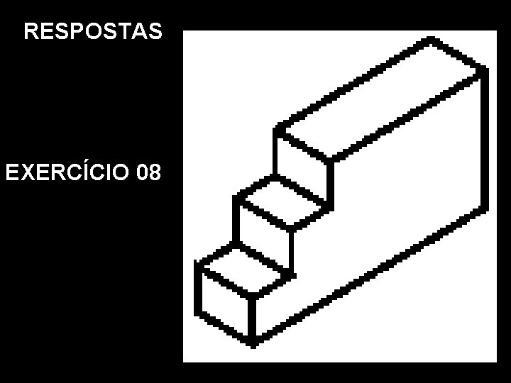 RESPOSTAS EXERCÍCIO 08 Vista Frontal. Vista Superior. Vista Lat. Esquerda. Perspectiva Isométrica RESPOSTAS EXERCÍCIO 08 Vista Frontal. Vista Superior. Vista Lat. Esquerda. Perspectiva Isométrica