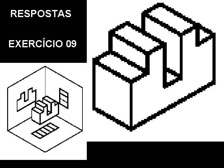 RESPOSTAS EXERCÍCIO 09 Vista Frontal. Vista Superior. Vista Lat. Esquerda. Perspectiva Isométrica RESPOSTAS EXERCÍCIO 09 Vista Frontal. Vista Superior. Vista Lat. Esquerda. Perspectiva Isométrica