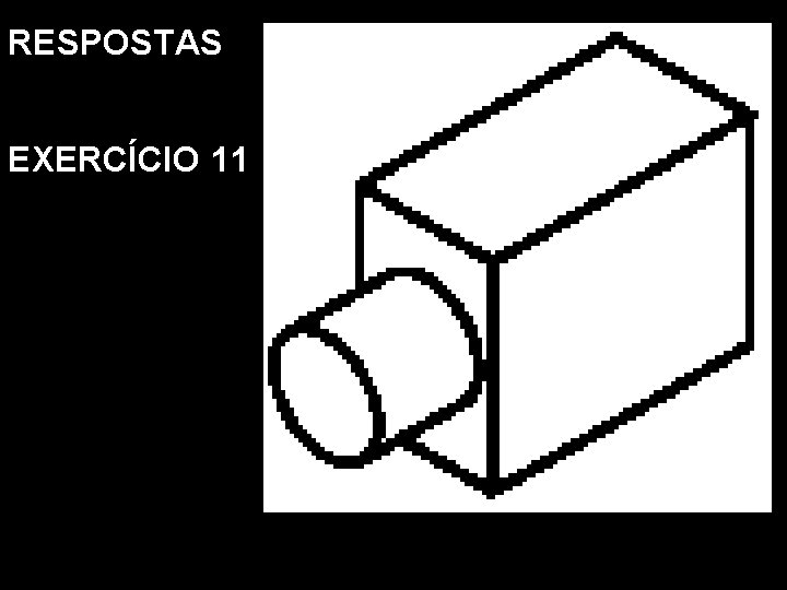 RESPOSTAS EXERCÍCIO 11 Vista Frontal. Vista Superior. Vista Lat. Esquerda. Perspectiva Isométrica RESPOSTAS EXERCÍCIO 11 Vista Frontal. Vista Superior. Vista Lat. Esquerda. Perspectiva Isométrica