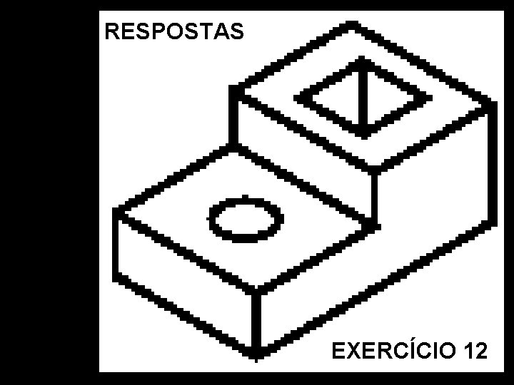 RESPOSTAS Vista Frontal. Vista Superior. Vista Lat. Esquerda. Perspectiva Isométrica EXERCÍCIO 12 RESPOSTAS Vista Frontal. Vista Superior. Vista Lat. Esquerda. Perspectiva Isométrica EXERCÍCIO 12