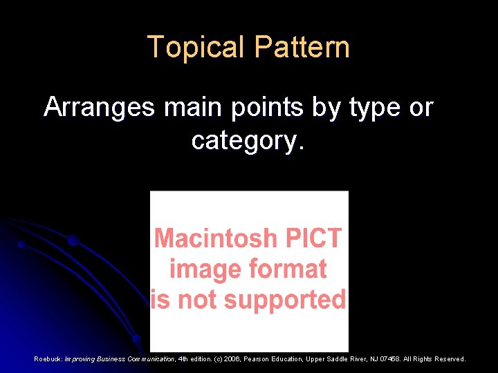 Topical Pattern Arranges main points by type or category. Roebuck: Improving Business Communication, 4