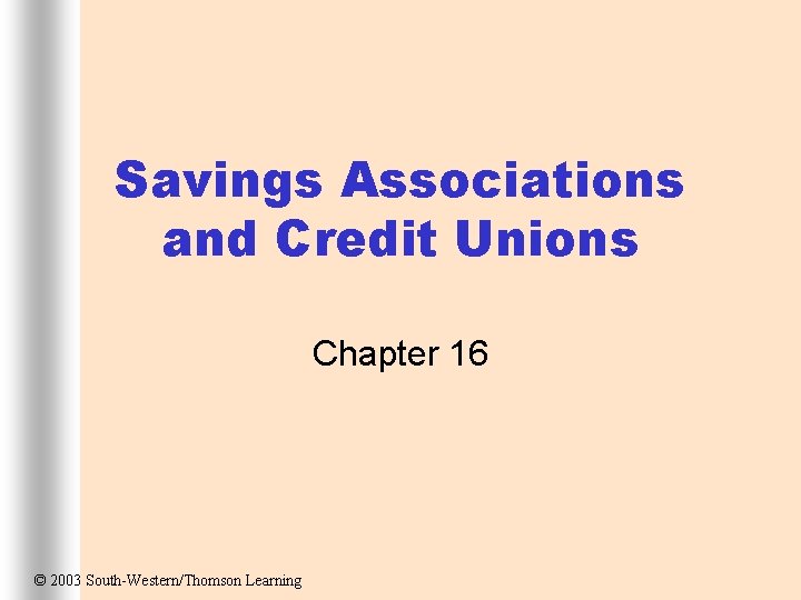 Savings Associations and Credit Unions Chapter 16 © 2003 South-Western/Thomson Learning 