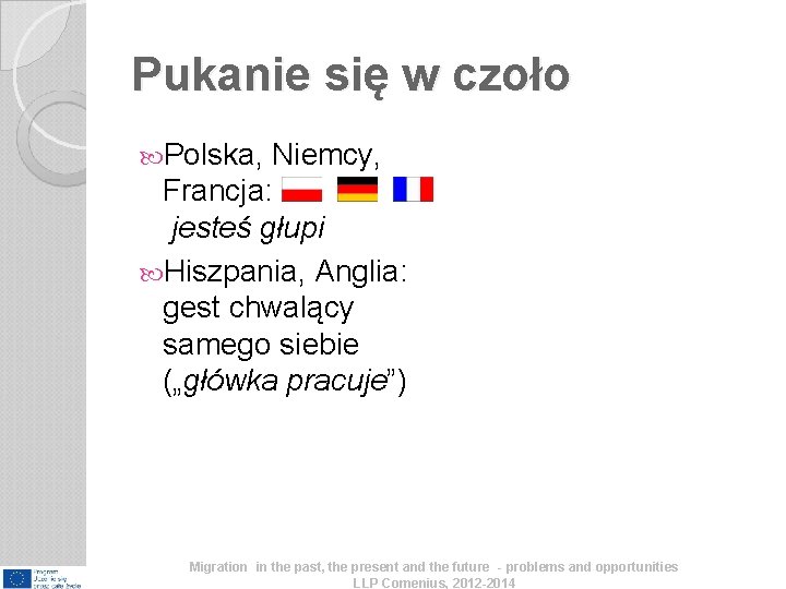 Pukanie się w czoło Polska, Niemcy, Francja: jesteś głupi Hiszpania, Anglia: gest chwalący samego Pukanie się w czoło Polska, Niemcy, Francja: jesteś głupi Hiszpania, Anglia: gest chwalący samego