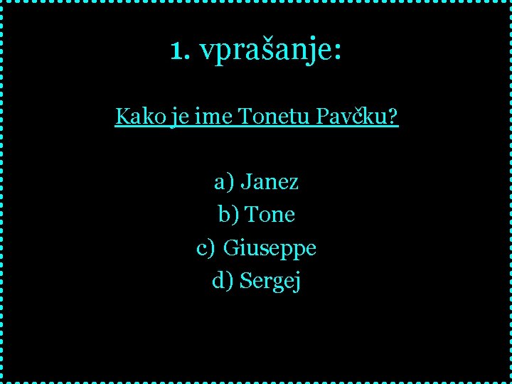 1. vprašanje: Kako je ime Tonetu Pavčku? a) Janez b) Tone c) Giuseppe d)
