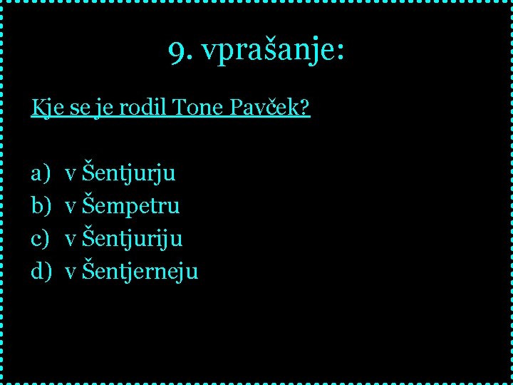 9. vprašanje: Kje se je rodil Tone Pavček? a) b) c) d) v Šentjurju