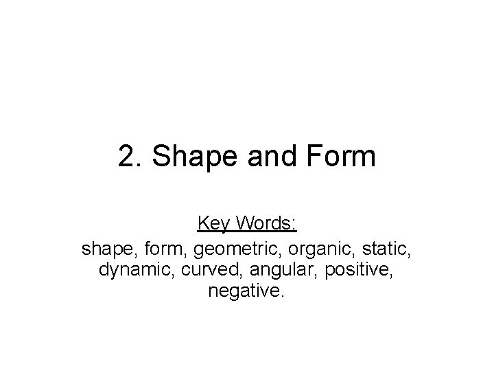 2. Shape and Form Key Words: shape, form, geometric, organic, static, dynamic, curved, angular,
