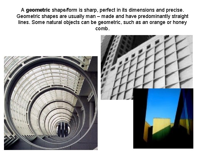 A geometric shape/form is sharp, perfect in its dimensions and precise. Geometric shapes are