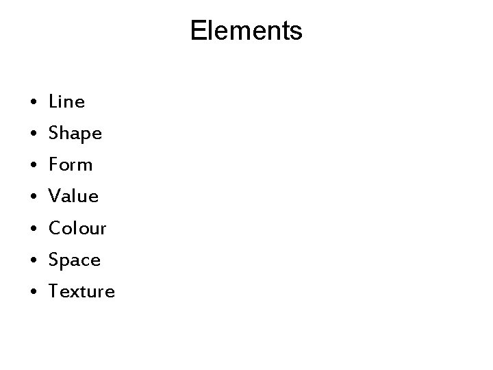 Elements • • Line Shape Form Value Colour Space Texture 