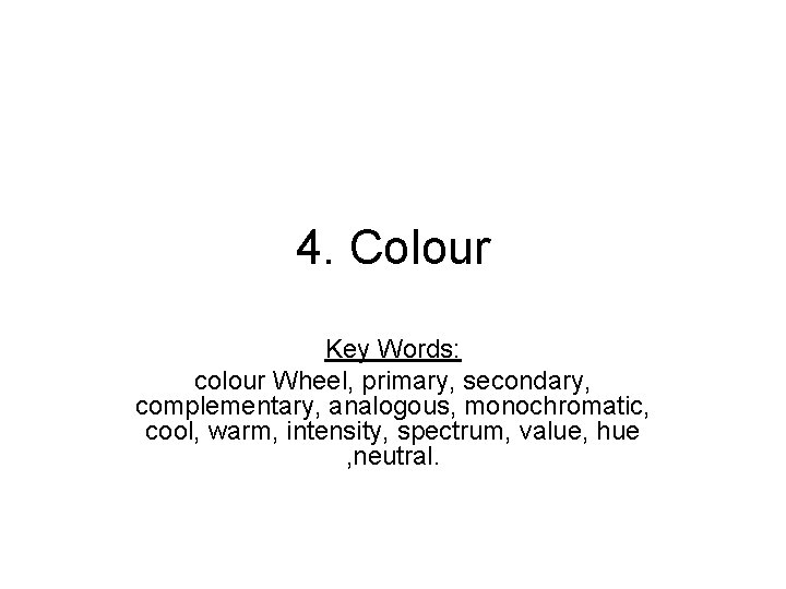 4. Colour Key Words: colour Wheel, primary, secondary, complementary, analogous, monochromatic, cool, warm, intensity,