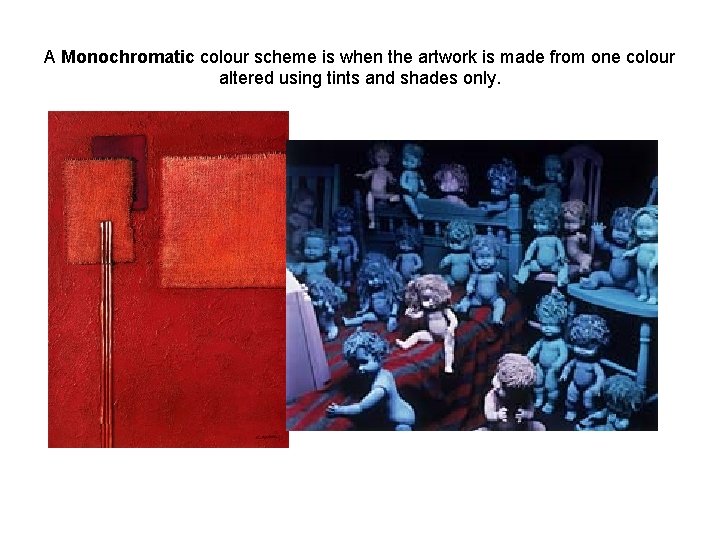 A Monochromatic colour scheme is when the artwork is made from one colour altered