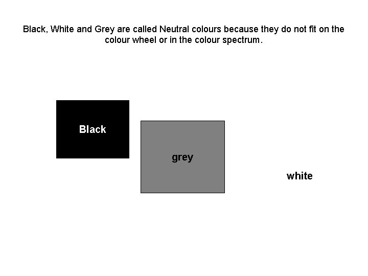 Black, White and Grey are called Neutral colours because they do not fit on