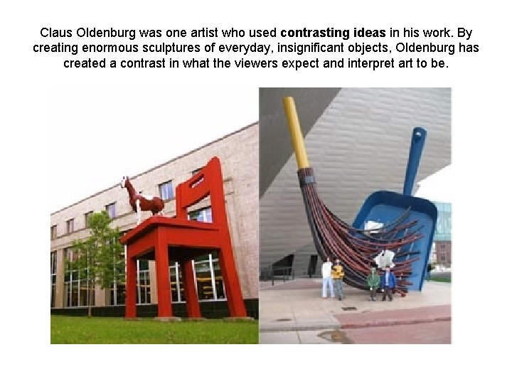 Claus Oldenburg was one artist who used contrasting ideas in his work. By creating