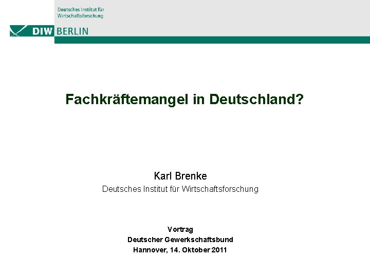 Fachkräftemangel in Deutschland? Karl Brenke Deutsches Institut für Wirtschaftsforschung Vortrag Deutscher Gewerkschaftsbund Hannover, 14.