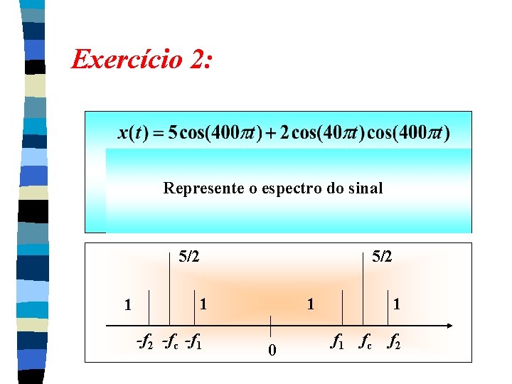 Exercício 2: Represente o espectro do sinal 5/2 1 -f 2 -fc -f 1 Exercício 2: Represente o espectro do sinal 5/2 1 -f 2 -fc -f 1