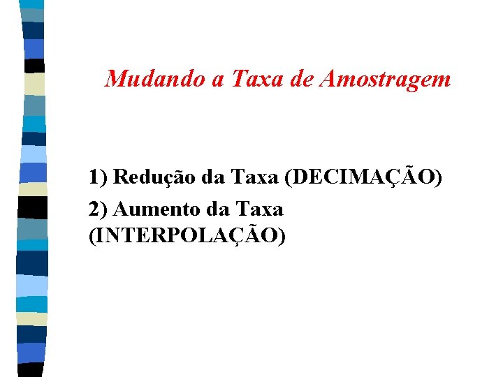 Mudando a Taxa de Amostragem 1) Redução da Taxa (DECIMAÇÃO) 2) Aumento da Taxa Mudando a Taxa de Amostragem 1) Redução da Taxa (DECIMAÇÃO) 2) Aumento da Taxa