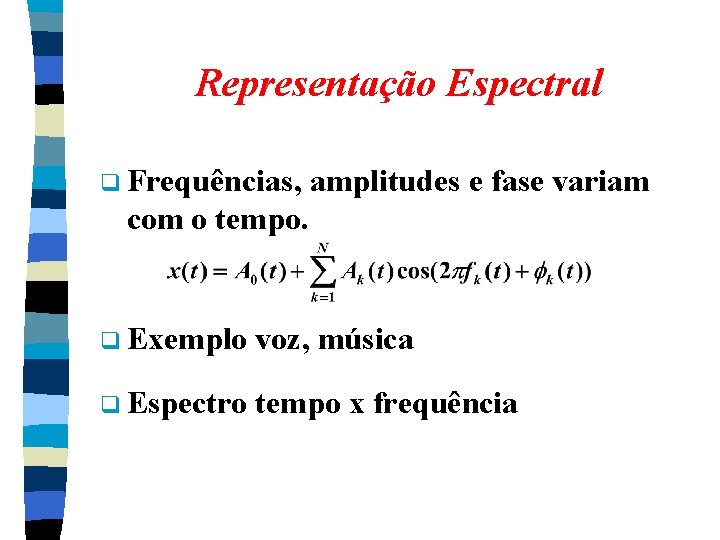 Representação Espectral q Frequências, amplitudes e fase variam com o tempo. q Exemplo voz, Representação Espectral q Frequências, amplitudes e fase variam com o tempo. q Exemplo voz,
