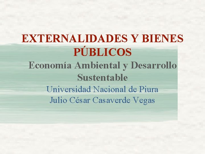 EXTERNALIDADES Y BIENES PÚBLICOS Economía Ambiental y Desarrollo Sustentable Universidad Nacional de Piura Julio