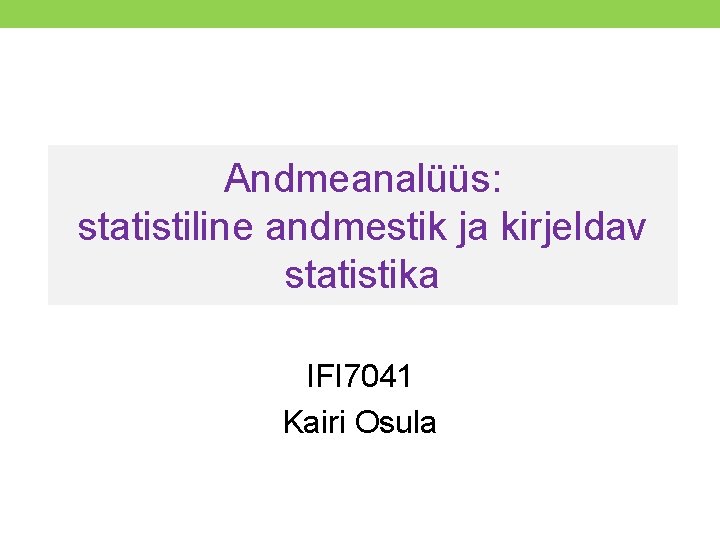 Andmeanalüüs: statistiline andmestik ja kirjeldav statistika IFI 7041 Kairi Osula 