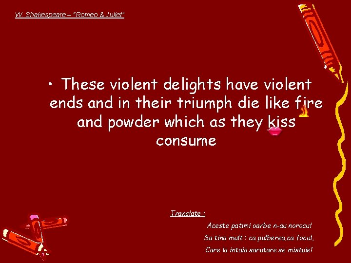 W. Shakespeare – “Romeo & Juliet” • These violent delights have violent ends and
