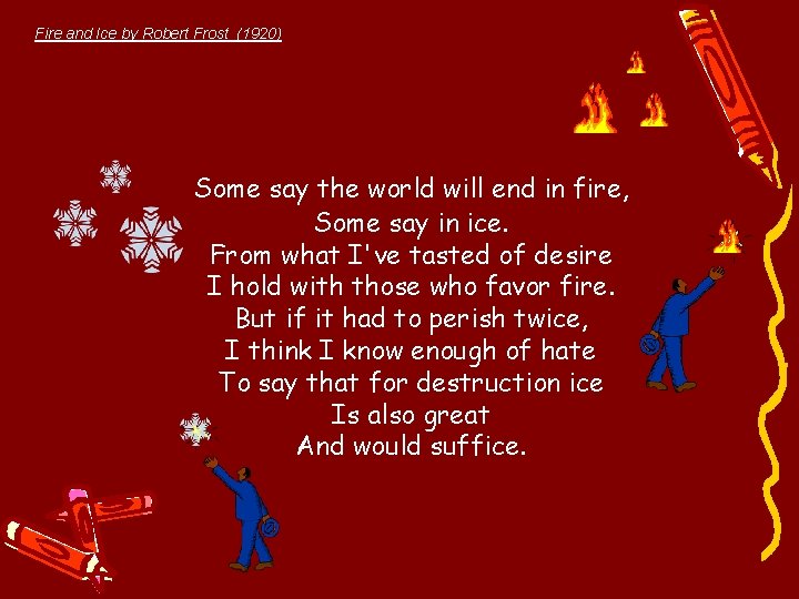 Fire and Ice by Robert Frost (1920) Some say the world will end in