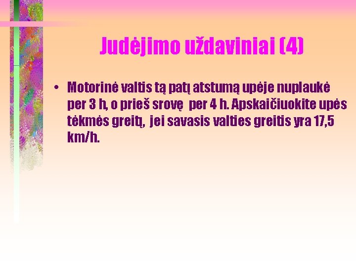 Judėjimo uždaviniai (4) • Motorinė valtis tą patį atstumą upėje nuplaukė per 3 h,