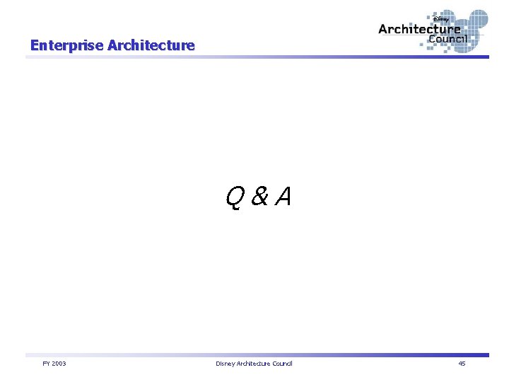 Enterprise Architecture Q&A FY 2003 Disney Architecture Council 45 