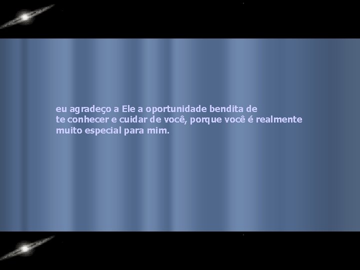eu agradeço a Ele a oportunidade bendita de te conhecer e cuidar de você,