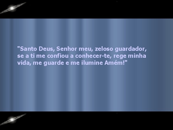 "Santo Deus, Senhor meu, zeloso guardador, se a ti me confiou a conhecer-te, rege