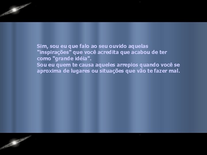 Sim, sou eu que falo ao seu ouvido aquelas "inspirações" que você acredita que