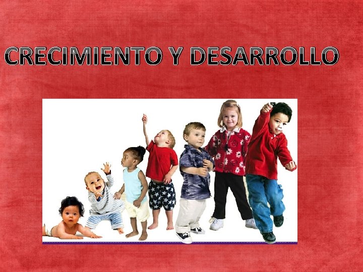 CRECIMIENTO Y DESARROLLO CRECIMIENTO Y DESARROLO 