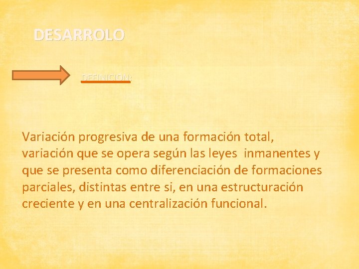 DESARROLO DEFINICION: Variación progresiva de una formación total, variación que se opera según las