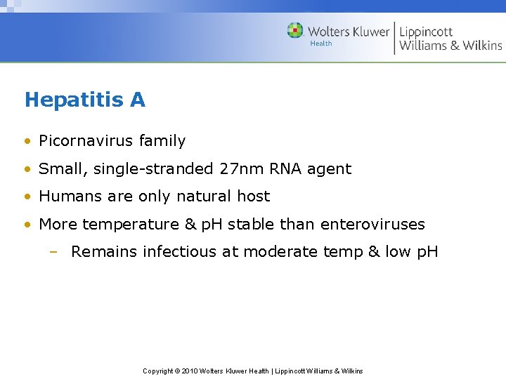 Hepatitis A • Picornavirus family • Small, single-stranded 27 nm RNA agent • Humans