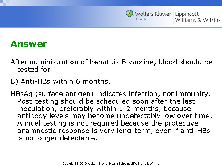 Answer After administration of hepatitis B vaccine, blood should be tested for B) Anti-HBs
