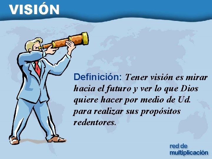 VISIÓN Definición: Tener visión es mirar hacia el futuro y ver lo que Dios