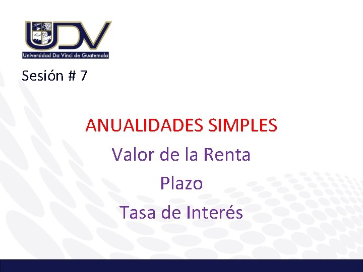 Sesión # 7 ANUALIDADES SIMPLES Valor de la Renta Plazo Tasa de Interés 