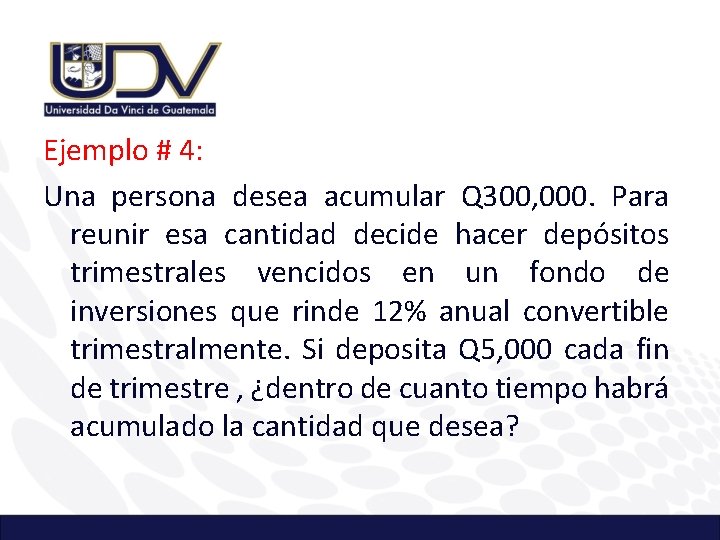 Ejemplo # 4: Una persona desea acumular Q 300, 000. Para reunir esa cantidad