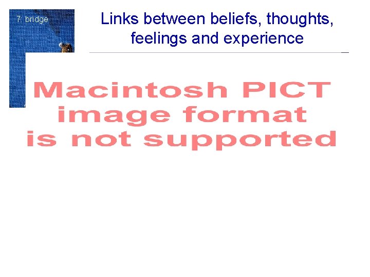 7: bridge Links between beliefs, thoughts, feelings and experience 7: bridge Links between beliefs, thoughts, feelings and experience