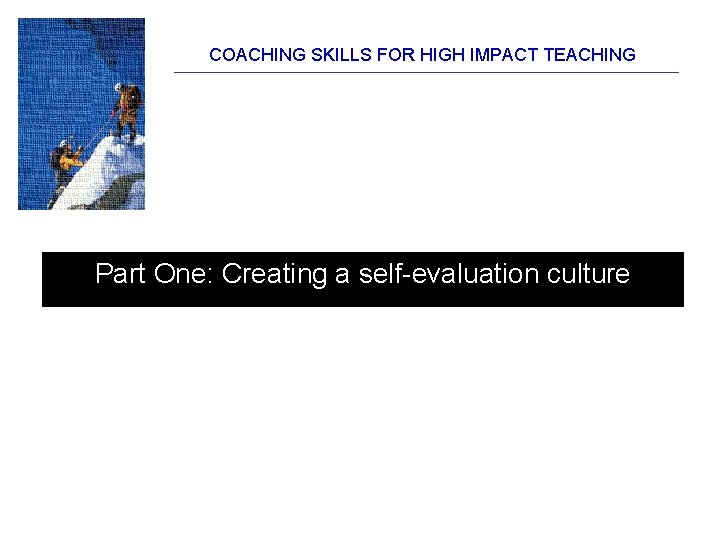 COACHING SKILLS FOR HIGH IMPACT TEACHING Part One: Creating a self-evaluation culture COACHING SKILLS FOR HIGH IMPACT TEACHING Part One: Creating a self-evaluation culture
