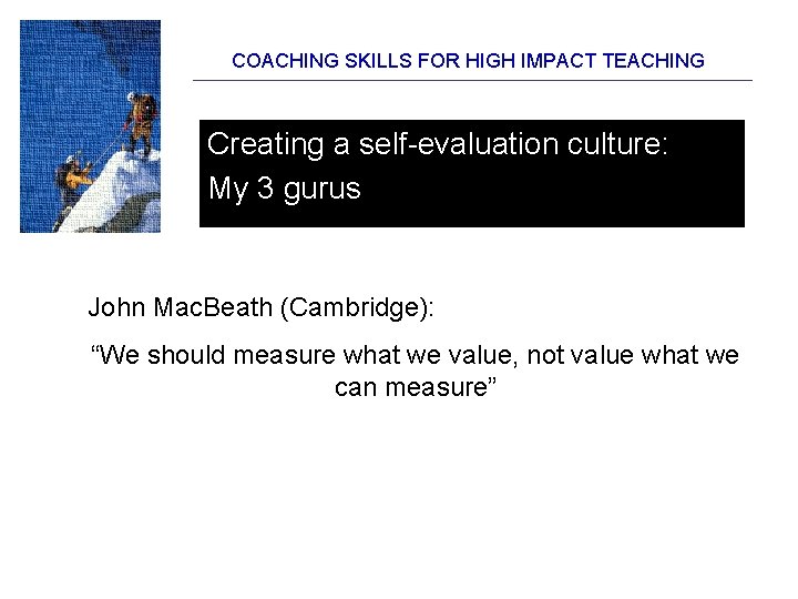 COACHING SKILLS FOR HIGH IMPACT TEACHING Creating a self-evaluation culture: My 3 gurus John COACHING SKILLS FOR HIGH IMPACT TEACHING Creating a self-evaluation culture: My 3 gurus John