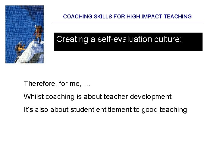 COACHING SKILLS FOR HIGH IMPACT TEACHING Creating a self-evaluation culture: Therefore, for me, … COACHING SKILLS FOR HIGH IMPACT TEACHING Creating a self-evaluation culture: Therefore, for me, …