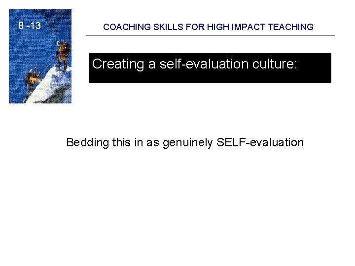 8 -13 COACHING SKILLS FOR HIGH IMPACT TEACHING Creating a self-evaluation culture: Bedding this 8 -13 COACHING SKILLS FOR HIGH IMPACT TEACHING Creating a self-evaluation culture: Bedding this