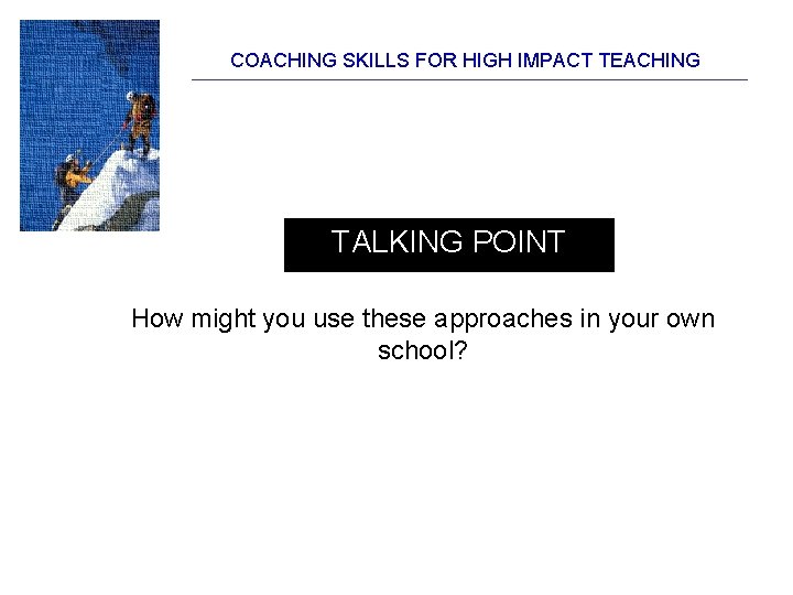 COACHING SKILLS FOR HIGH IMPACT TEACHING TALKING POINT How might you use these approaches COACHING SKILLS FOR HIGH IMPACT TEACHING TALKING POINT How might you use these approaches